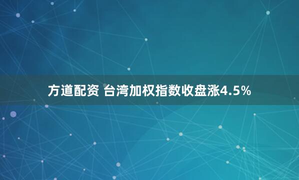 方道配资 台湾加权指数收盘涨4.5%