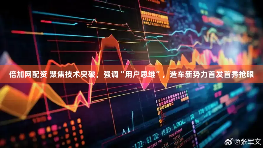 倍加网配资 聚焦技术突破，强调“用户思维”，造车新势力首发首秀抢眼