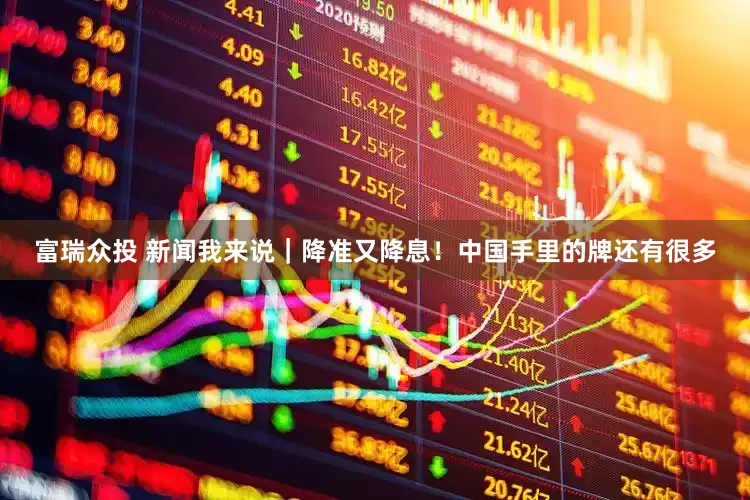 富瑞众投 新闻我来说｜降准又降息！中国手里的牌还有很多