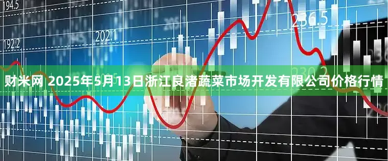 财米网 2025年5月13日浙江良渚蔬菜市场开发有限公司价格行情