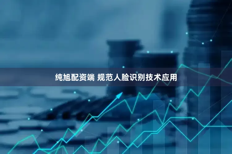 纯旭配资端 规范人脸识别技术应用
