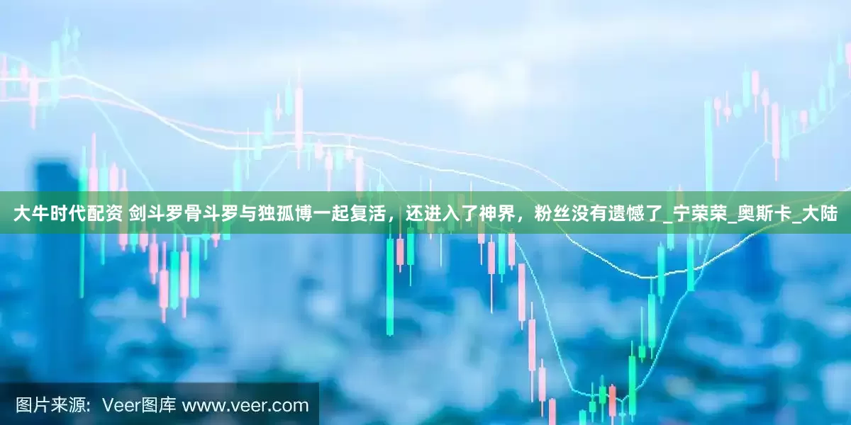 大牛时代配资 剑斗罗骨斗罗与独孤博一起复活，还进入了神界，粉丝没有遗憾了_宁荣荣_奥斯卡_大陆