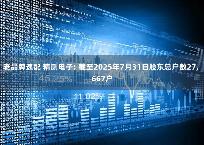 老品牌速配 精测电子: 截至2025年7月31日股东总户数27, 667户