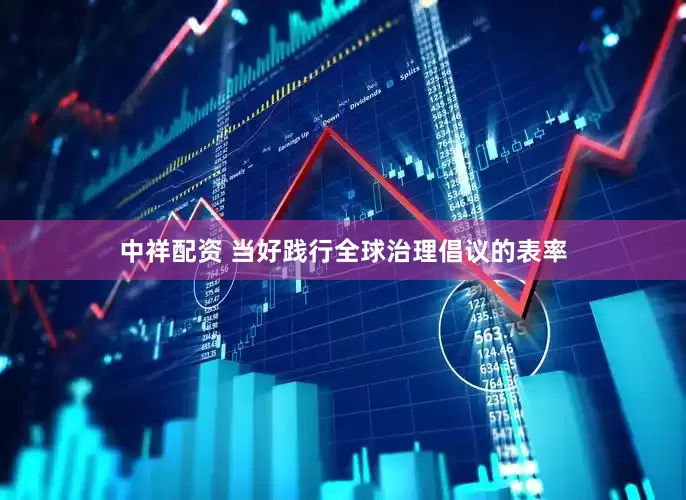 中祥配资 当好践行全球治理倡议的表率