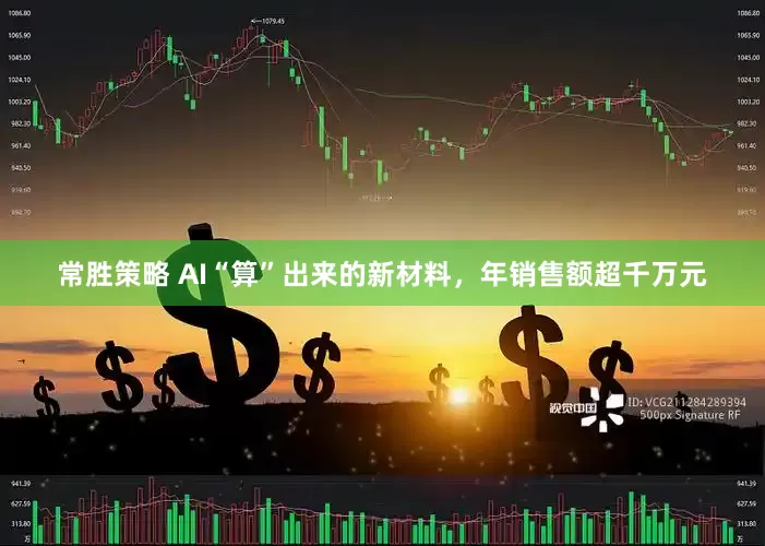 常胜策略 AI“算”出来的新材料，年销售额超千万元